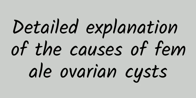 Detailed explanation of the causes of female ovarian cysts
