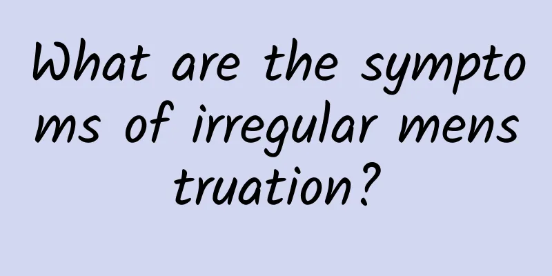 What are the symptoms of irregular menstruation?
