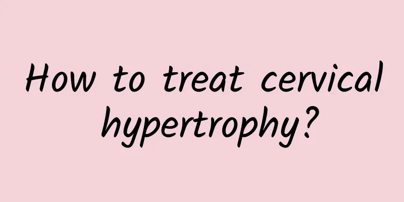 How to treat cervical hypertrophy?