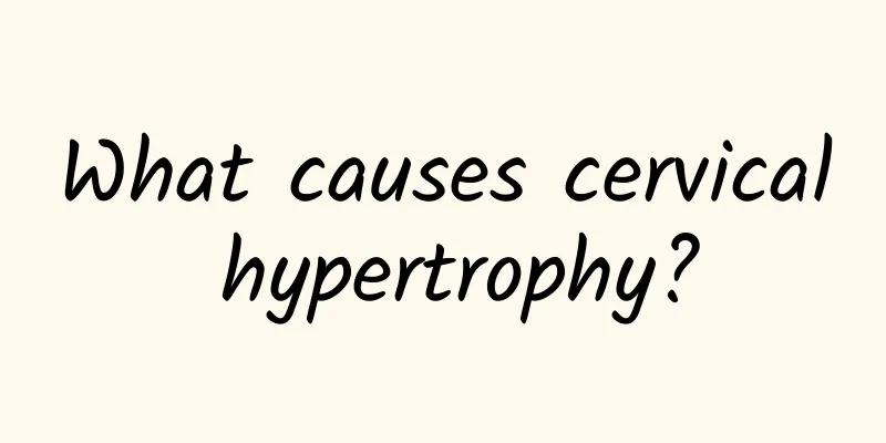 What causes cervical hypertrophy?