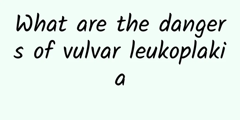 What are the dangers of vulvar leukoplakia