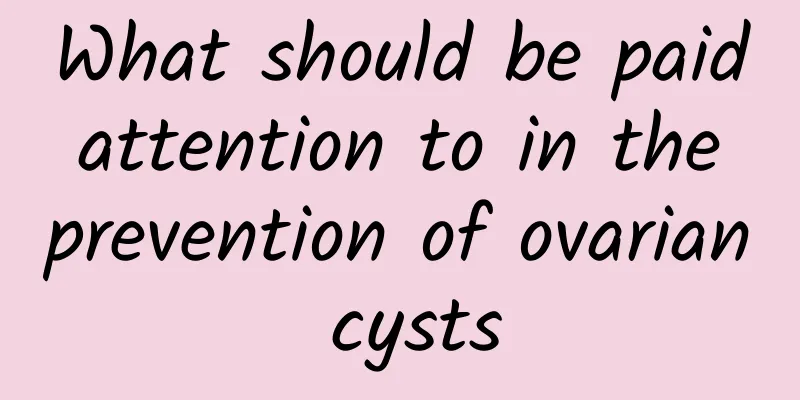 What should be paid attention to in the prevention of ovarian cysts