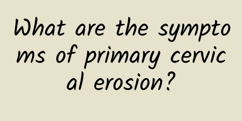 What are the symptoms of primary cervical erosion?