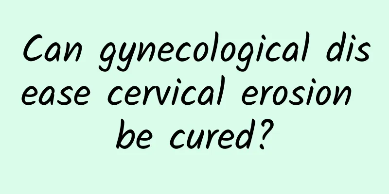 Can gynecological disease cervical erosion be cured?