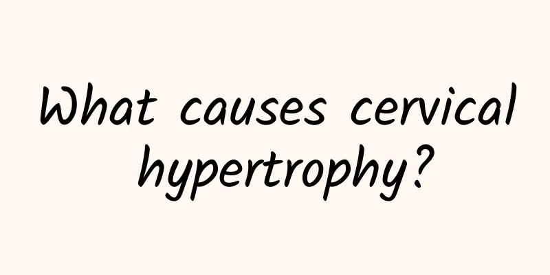 What causes cervical hypertrophy?