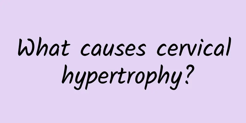 What causes cervical hypertrophy?