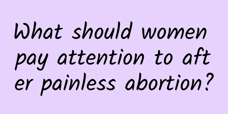 What should women pay attention to after painless abortion?