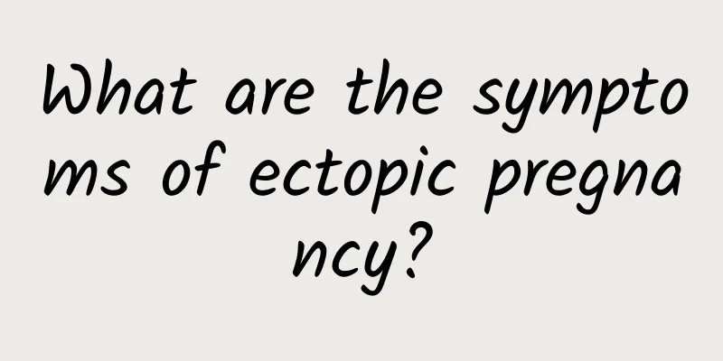 What are the symptoms of ectopic pregnancy?