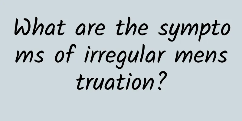 What are the symptoms of irregular menstruation?