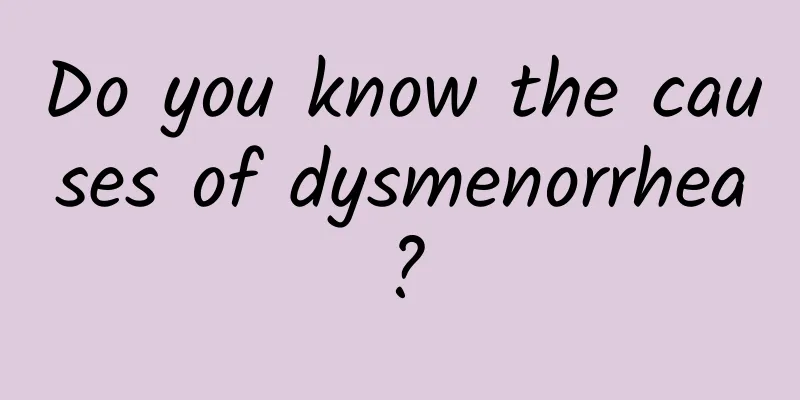 Do you know the causes of dysmenorrhea?