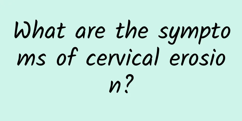 What are the symptoms of cervical erosion?
