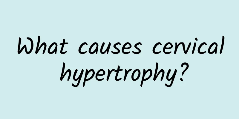 What causes cervical hypertrophy?