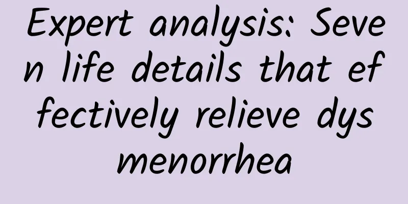 Expert analysis: Seven life details that effectively relieve dysmenorrhea