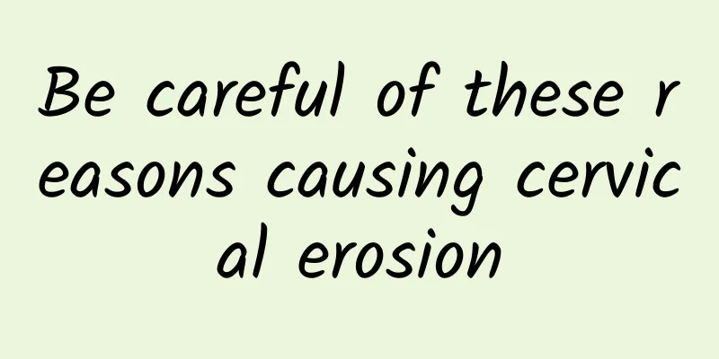 Be careful of these reasons causing cervical erosion