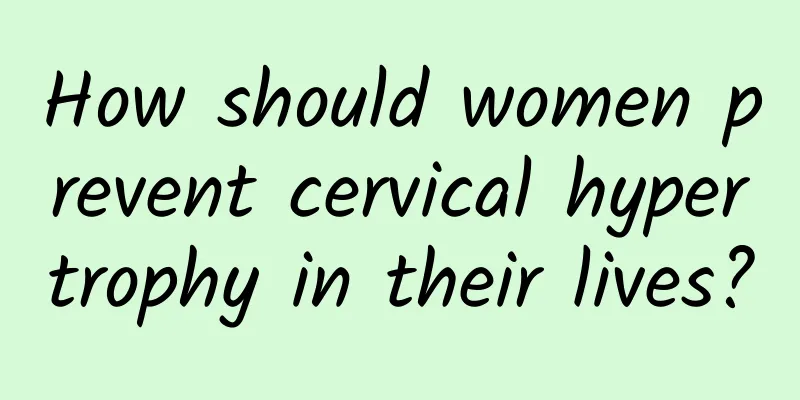 How should women prevent cervical hypertrophy in their lives?