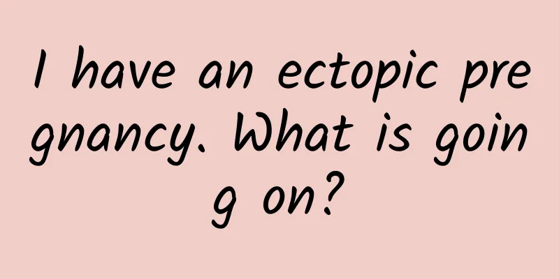 I have an ectopic pregnancy. What is going on?