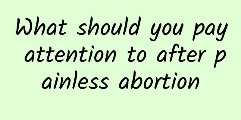 What should you pay attention to after painless abortion