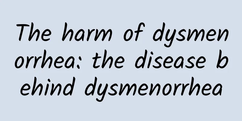 The harm of dysmenorrhea: the disease behind dysmenorrhea