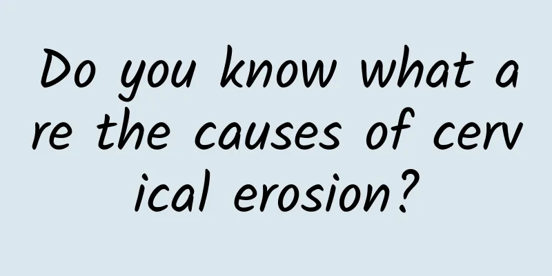 Do you know what are the causes of cervical erosion?