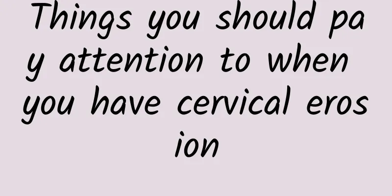 Things you should pay attention to when you have cervical erosion