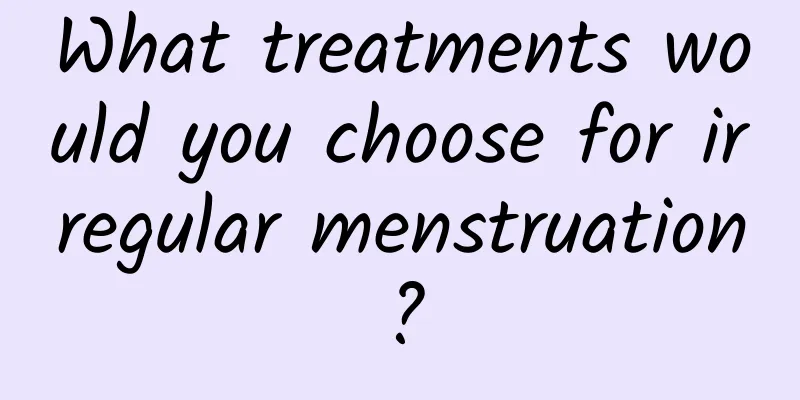 What treatments would you choose for irregular menstruation?