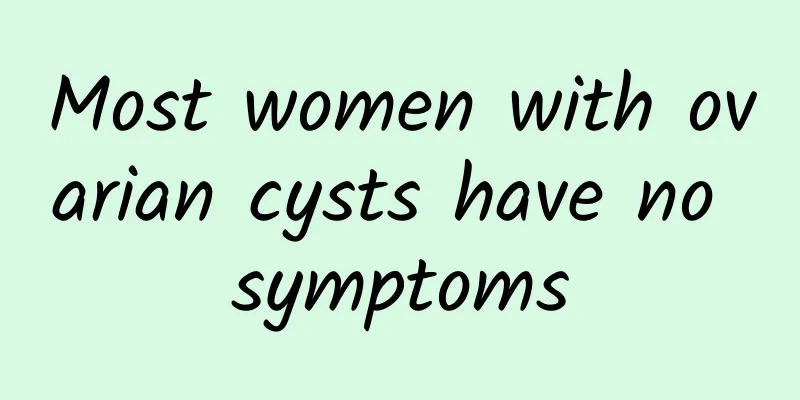 Most women with ovarian cysts have no symptoms