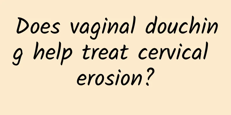 Does vaginal douching help treat cervical erosion?