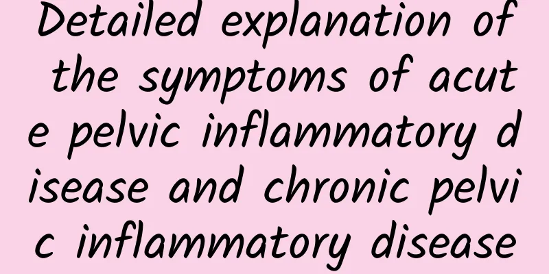 Detailed explanation of the symptoms of acute pelvic inflammatory disease and chronic pelvic inflammatory disease