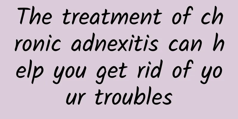 The treatment of chronic adnexitis can help you get rid of your troubles