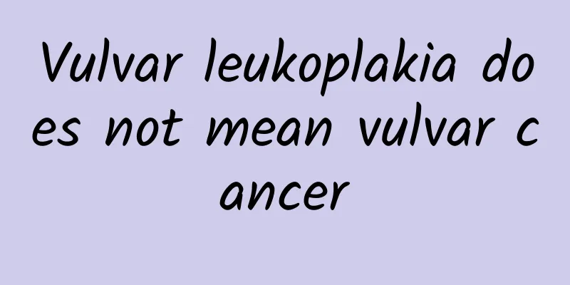 Vulvar leukoplakia does not mean vulvar cancer