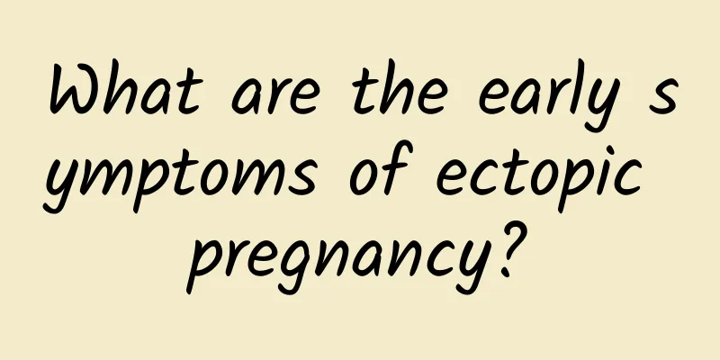 What are the early symptoms of ectopic pregnancy?