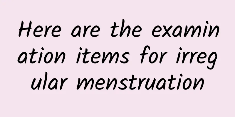 Here are the examination items for irregular menstruation