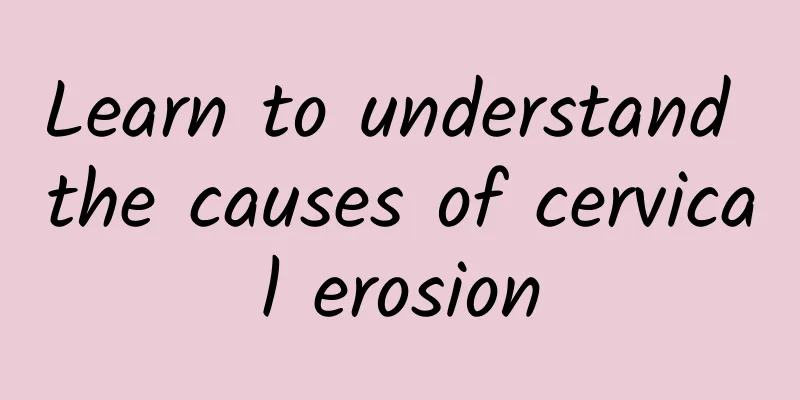 Learn to understand the causes of cervical erosion