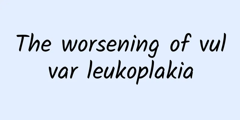 The worsening of vulvar leukoplakia