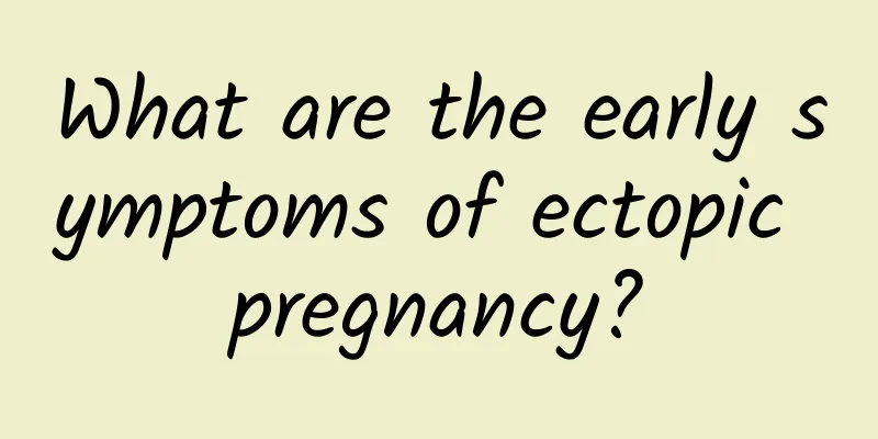 What are the early symptoms of ectopic pregnancy?