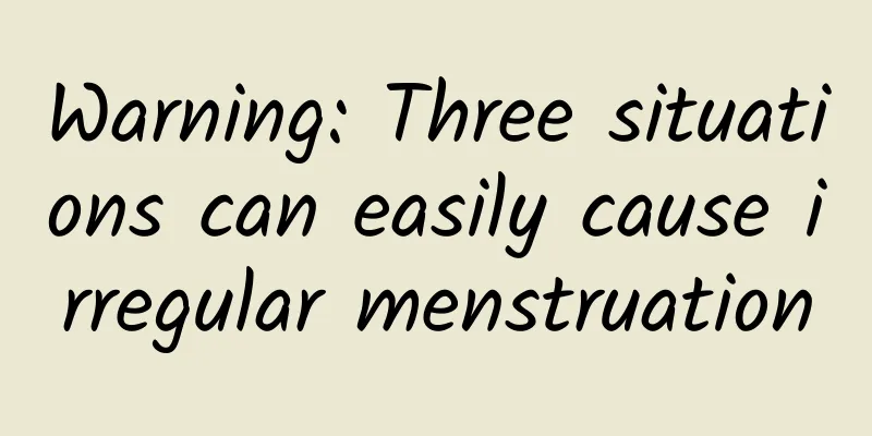 Warning: Three situations can easily cause irregular menstruation