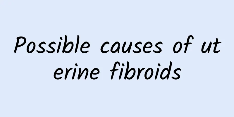 Possible causes of uterine fibroids