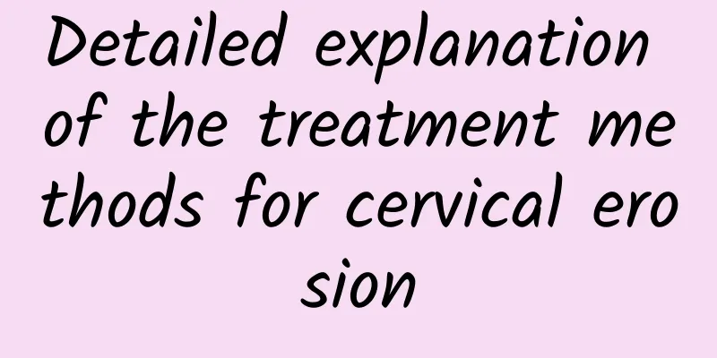 Detailed explanation of the treatment methods for cervical erosion