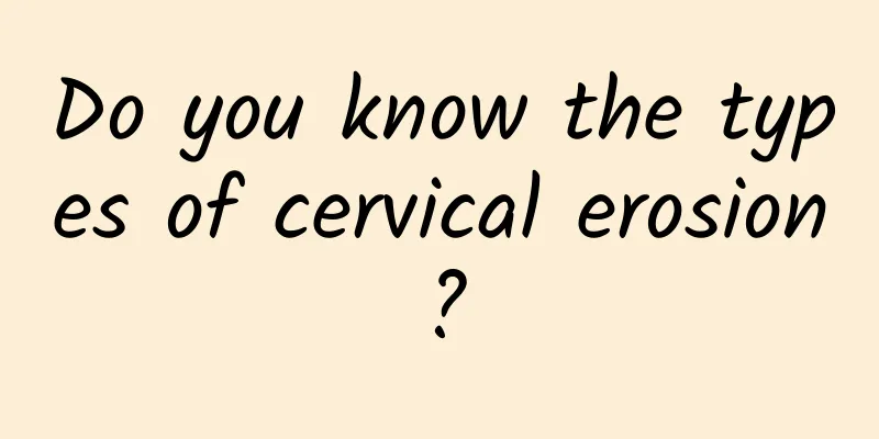 Do you know the types of cervical erosion?