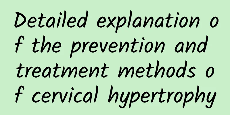 Detailed explanation of the prevention and treatment methods of cervical hypertrophy