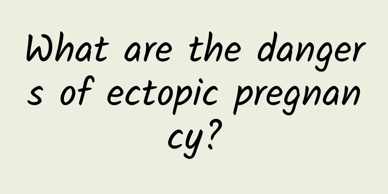 What are the dangers of ectopic pregnancy?