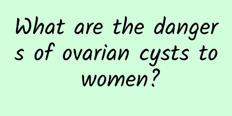 What are the dangers of ovarian cysts to women?