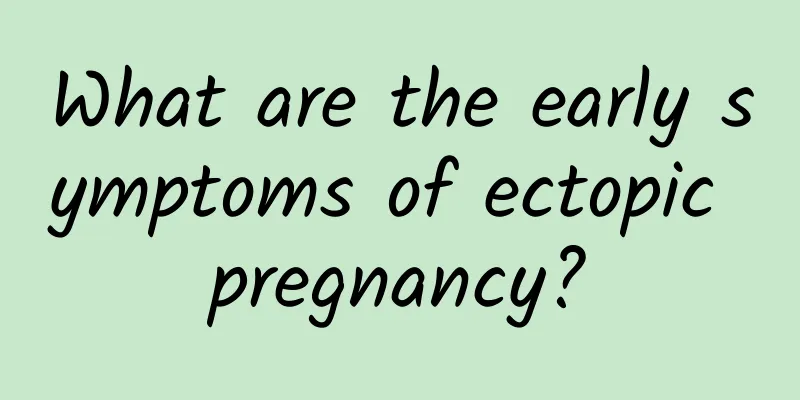 What are the early symptoms of ectopic pregnancy?