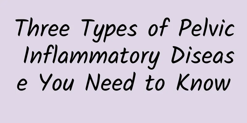 Three Types of Pelvic Inflammatory Disease You Need to Know