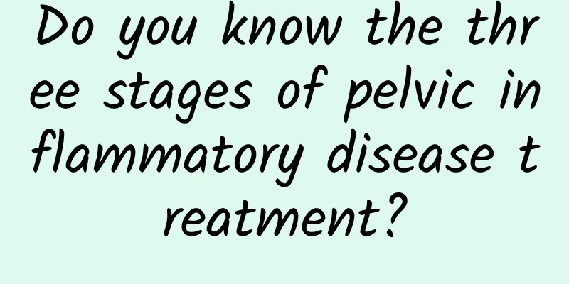 Do you know the three stages of pelvic inflammatory disease treatment?