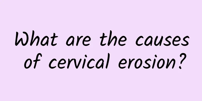 What are the causes of cervical erosion?