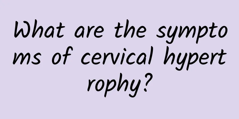 What are the symptoms of cervical hypertrophy?
