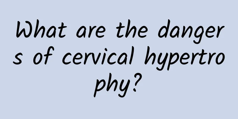 What are the dangers of cervical hypertrophy?