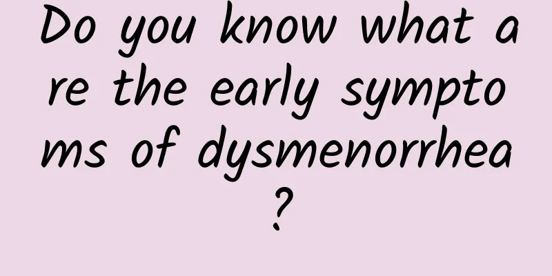 Do you know what are the early symptoms of dysmenorrhea?
