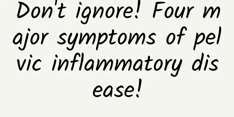 Don't ignore! Four major symptoms of pelvic inflammatory disease!